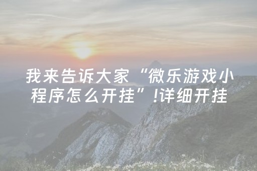 我来告诉大家“微乐游戏小程序怎么开挂”!详细开挂教程-抖音