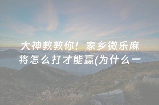 大神教教你！家乡微乐麻将怎么打才能赢(为什么一直输)