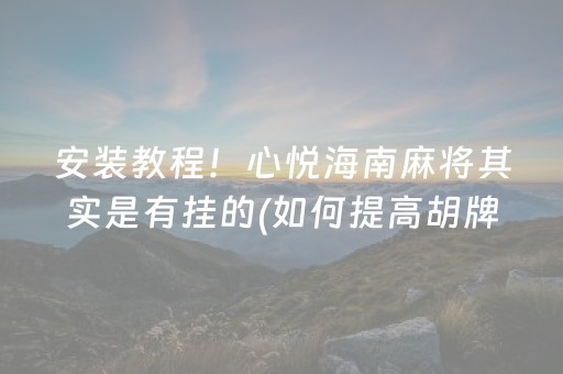 安装教程！心悦海南麻将其实是有挂的(如何提高胡牌率)