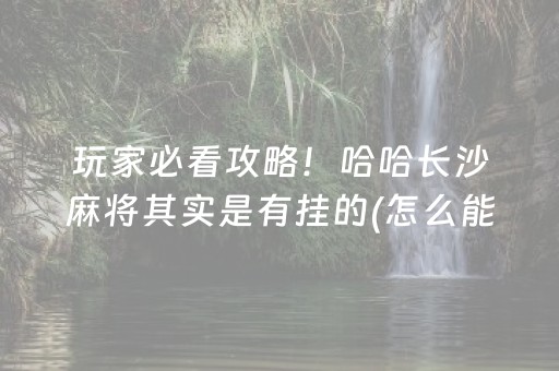 玩家必看攻略！哈哈长沙麻将其实是有挂的(怎么能拿好牌)