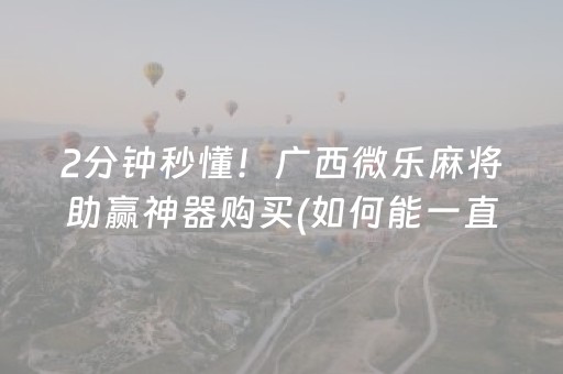 2分钟秒懂！广西微乐麻将助赢神器购买(如何能一直赢)