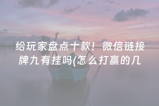 给玩家盘点十款！微信链接牌九有挂吗(怎么打赢的几率大)