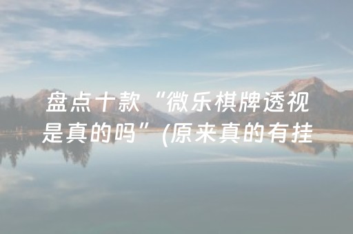 盘点十款“微乐棋牌透视是真的吗”(原来真的有挂)-抖音