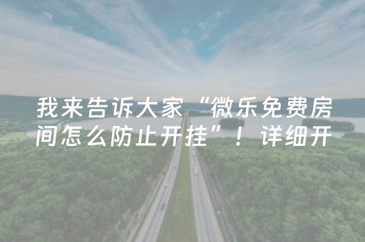 我来告诉大家“微乐免费房间怎么防止开挂”！详细开挂教程（确实真的有挂)-抖音