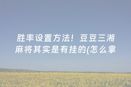 胜率设置方法！豆豆三湘麻将其实是有挂的(怎么拿到好牌)