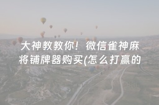 大神教教你！微信雀神麻将铺牌器购买(怎么打赢的几率大)
