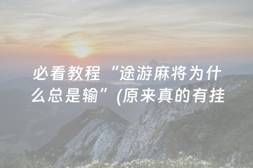 必看教程“途游麻将为什么总是输”(原来真的有挂)-抖音