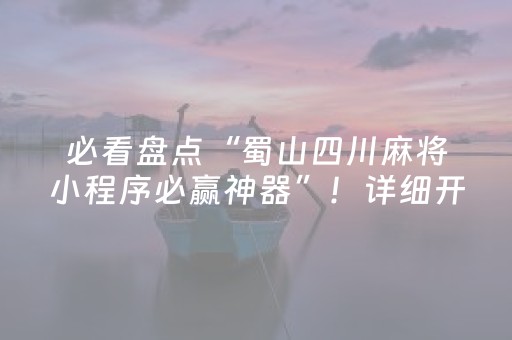 必看盘点“蜀山四川麻将小程序必赢神器”！详细开挂教程（确实真的有挂)-抖音