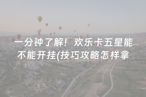 一分钟了解！欢乐卡五星能不能开挂(技巧攻略怎样拿好牌)