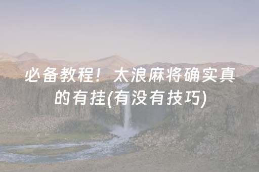 必备教程！太浪麻将确实真的有挂(有没有技巧)