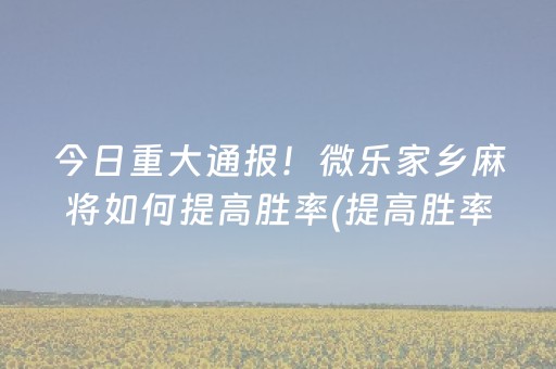 今日重大通报！微乐家乡麻将如何提高胜率(提高胜率的方法)
