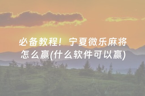 必备教程！宁夏微乐麻将怎么赢(什么软件可以赢)
