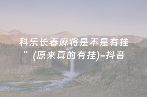 科乐长春麻将是不是有挂”(原来真的有挂)-抖音