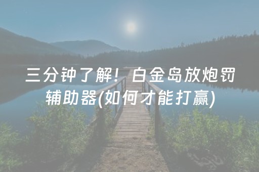 三分钟了解！白金岛放炮罚辅助器(如何才能打赢)