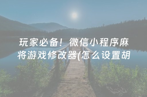 玩家必备！微信小程序麻将游戏修改器(怎么设置胡牌)