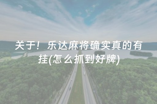关于！乐达麻将确实真的有挂(怎么抓到好牌)