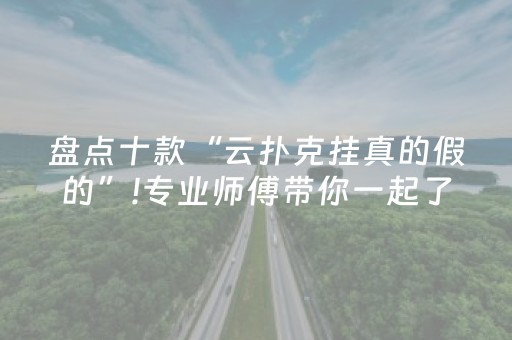 盘点十款“云扑克挂真的假的”!专业师傅带你一起了解（详细教程）-抖音