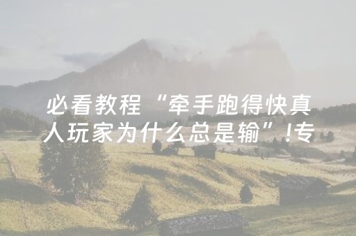 必看教程“牵手跑得快真人玩家为什么总是输”!专业师傅带你一起了解（详细教程）-抖音