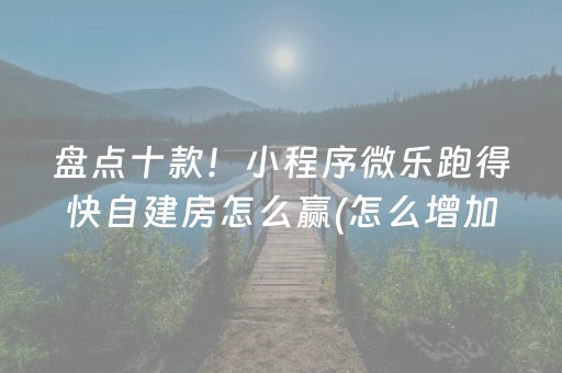 盘点十款！小程序微乐跑得快自建房怎么赢(怎么增加胜率)