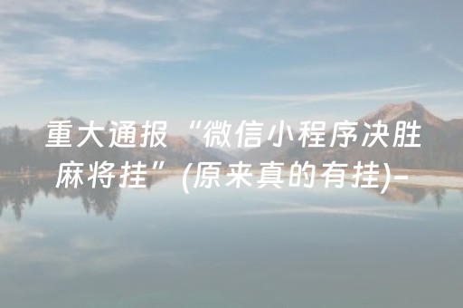 重大通报“微信小程序决胜麻将挂”(原来真的有挂)-抖音