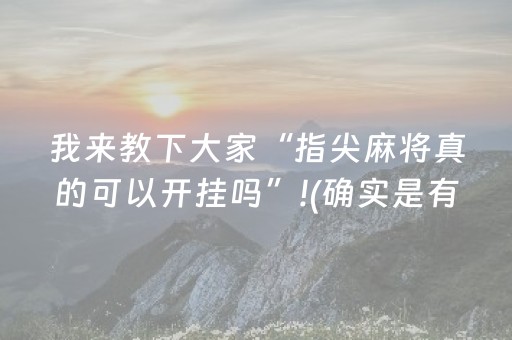我来教下大家“指尖麻将真的可以开挂吗”!(确实是有挂)-抖音
