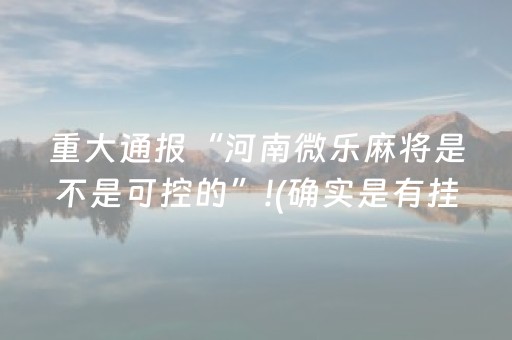 重大通报“河南微乐麻将是不是可控的”!(确实是有挂)-抖音