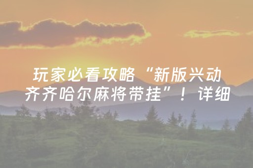 玩家必看攻略“新版兴动齐齐哈尔麻将带挂”！详细开挂教程（确实真的有挂)-抖音