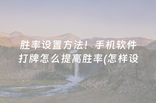 胜率设置方法！手机软件打牌怎么提高胜率(怎样设置才容易赢)