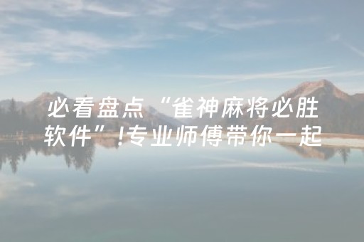 必看盘点“雀神麻将必胜软件”!专业师傅带你一起了解（详细教程）-抖音
