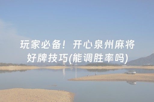 玩家必备！开心泉州麻将好牌技巧(能调胜率吗)
