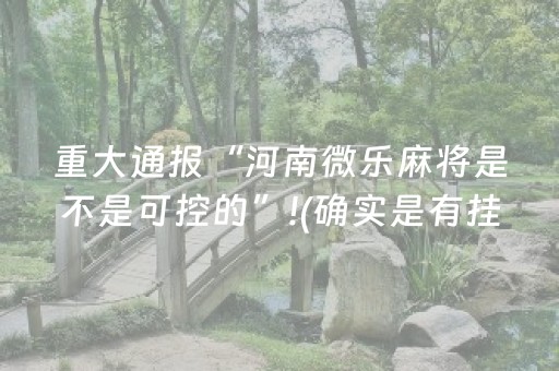 重大通报“河南微乐麻将是不是可控的”!(确实是有挂)-抖音