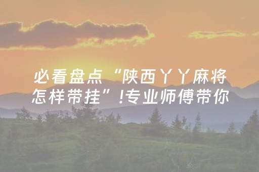 必看盘点“陕西丫丫麻将怎样带挂”!专业师傅带你一起了解（详细教程）-抖音