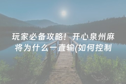 玩家必备攻略！开心泉州麻将为什么一直输(如何控制输赢)