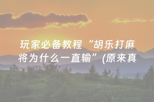 玩家必备教程“胡乐打麻将为什么一直输”(原来真的有挂)-抖音