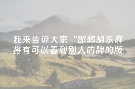 我来告诉大家“邯郸胡乐麻将有可以看到别人的牌的版本吗”!专业师傅带你一起了解（详细教程）-抖音