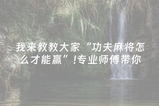 我来教教大家“功夫麻将怎么才能赢”!专业师傅带你一起了解（详细教程）-抖音