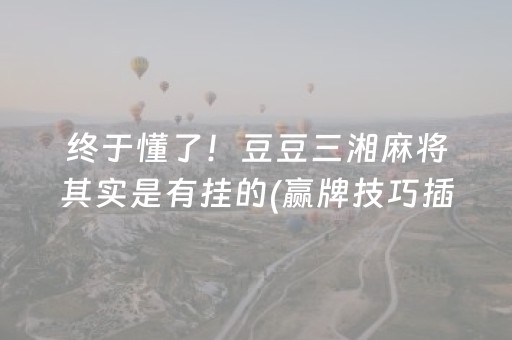 终于懂了！豆豆三湘麻将其实是有挂的(赢牌技巧插件安装)