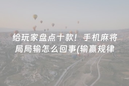 给玩家盘点十款！手机麻将局局输怎么回事(输赢规律技巧)