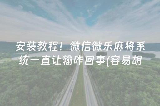 安装教程！微信微乐麻将系统一直让输咋回事(容易胡牌的技巧)