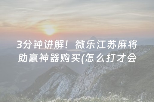 3分钟讲解！微乐江苏麻将助赢神器购买(怎么打才会赢)