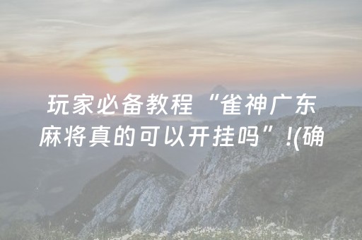 玩家必备教程“雀神广东麻将真的可以开挂吗”!(确实是有挂)-抖音