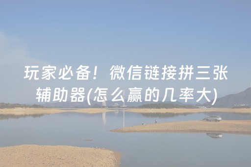 玩家必备！微信链接拼三张辅助器(怎么赢的几率大)
