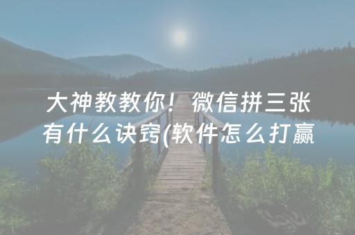 大神教教你！微信拼三张有什么诀窍(软件怎么打赢)