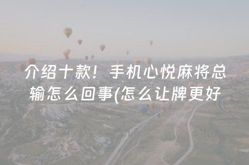 介绍十款！手机心悦麻将总输怎么回事(怎么让牌更好)