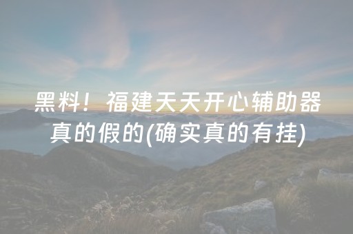 黑料！福建天天开心辅助器真的假的(确实真的有挂)