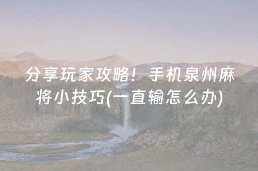 分享玩家攻略！手机泉州麻将小技巧(一直输怎么办)
