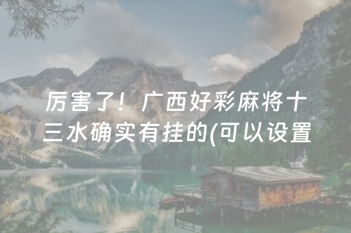厉害了！广西好彩麻将十三水确实有挂的(可以设置输赢吗)