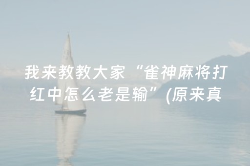 我来教教大家“雀神麻将打红中怎么老是输”(原来真的有挂)-抖音