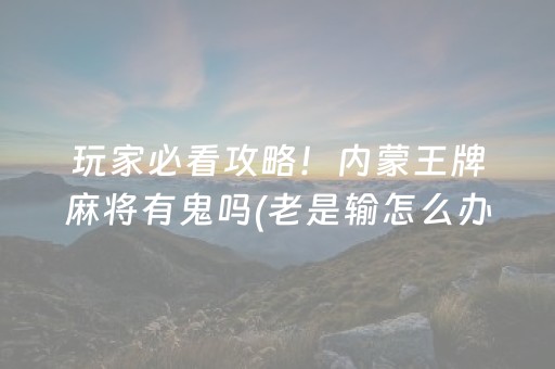 玩家必看攻略！内蒙王牌麻将有鬼吗(老是输怎么办)