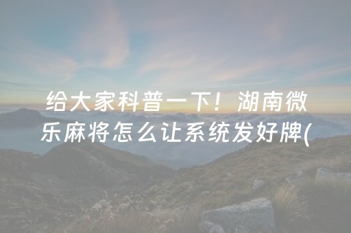给大家科普一下！湖南微乐麻将怎么让系统发好牌(怎么让系统给你发好牌)